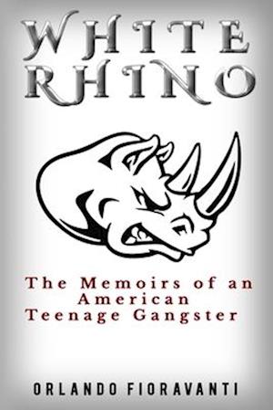 White Rhino: The Memoirs of an American Teenage Gangster