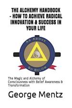 The Alchemy Handbook - How to Achieve Radical Innovation & Success in Your Life