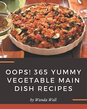 Oops! 365 Yummy Vegetable Main Dish Recipes