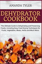 Dehydrator Cookbook: The Ultimate Guide to Dehydrating and Preserving Foods, Including Easy Food Drying Techniques for Fruits, Vegetables, Meats, Herb