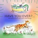Have you ever?: The story of our very own wild things... 