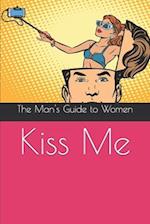 Kiss Me: The Man's Guide to Women 