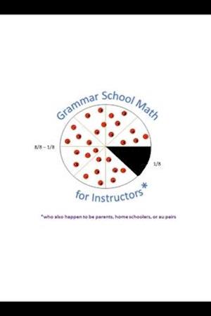 Grammar School Math for Instructors* *who also happen to be parents, home schoolers, or au pairs