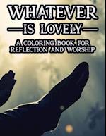 Whatever Is Lovely A Coloring Book For Reflection and Worship