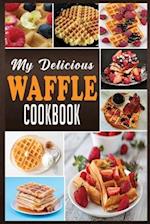 MY DELICIOUS WAFFLE COOKBOOK: WAFFLE RECIPE BOOK, WAFFLE MAKER RECIPE BOOK, WAFFLE MAKER COOKBOOK, WAFFLE COOKBOOK, WAFFLE COOKBOOK DASH, 