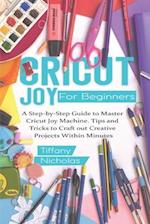 Cricut Joy For Beginners: A Step-by-Step Guide to Master Cricut Joy MAchine. Tips and Tricks to Craft 0ut Creative Projects Within Minutes (with Illus