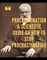 Procrastination A Scientific Guide on How to Stop Procrastinating: Procrastination: Shut Up and Do Those Damn Things! An Ass-Kicking Guide to Stop Pr