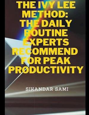 The Ivy Lee Method The Daily Routine Experts Recommend for Peak Productivity: The Not-So-Obvious Secret Guaranteed to Transform Your Life