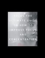 Focus: The Ultimate Guide on How to Improve Focus and Concentration: Unlimited Focus: Use Advanced Focus Strategies to focus Faster and be More Produc