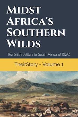 Midst Africa's Southern Wilds: The British Settlers to South Africa of 1820