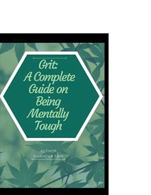 Grit A Complete Guide on Being Mentally Tough: Things Mentally Strong People Don't Do: Take Back Your Power, Embrace Change, Face Your Fears, and Trai