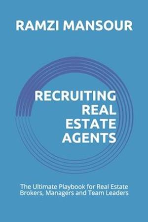 RECRUITING REAL ESTATE AGENTS: The Ultimate Playbook for Real Estate Brokers, Managers and Team Leaders