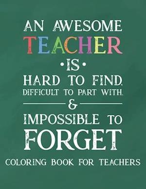 An Awesome Teacher Is Hard To Find Difficult To Part With & Impossible To Forget Coloring Book For Teachers
