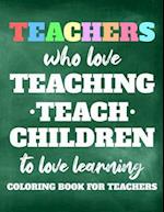 Teachers Who Love Teaching Teach Children To Love Learning Coloring Book For Teachers