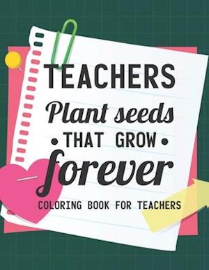 Teachers Plant Seeds That Grow Forever Coloring Book For Teachers