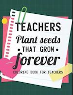 Teachers Plant Seeds That Grow Forever Coloring Book For Teachers