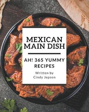 Ah! 365 Yummy Mexican Main Dish Recipes