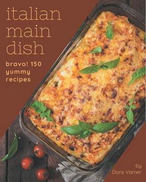 Bravo! 150 Yummy Italian Main Dish Recipes