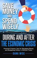 Save Money and Spend Wisely During and After the Economic Crisis: Personal Finance Tips for Managing Money and Budgeting Wisely in Difficult Times 