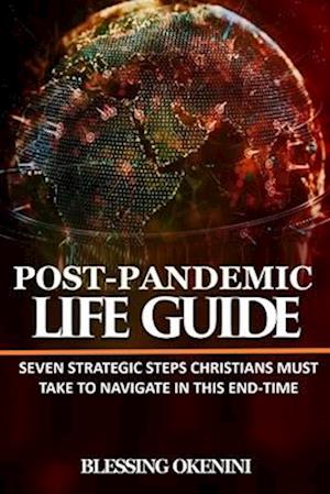 Post-Pandemic Life Guide: Seven Strategic Steps Christians Must Take To Navigate The End-Time