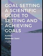 Goal Setting A Scientific Guide to Setting and Achieving Goals: Goals: How to Get the Most out of Your Life How to Get Everything You Want -- Faster T