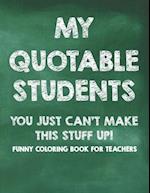 My Quotable Students You Just Can't Make This Stuff Up! Funny Coloring Book For Teachers