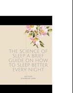 The Science of Sleep A Brief Guide on How to Sleep Better Every Night: What It Is, How It Works, and Why It Matters 