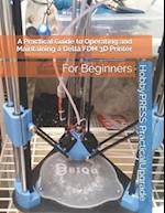 A Practical Guide to Operating and Maintaining a Delta FDM 3D Printer: For Beginners 