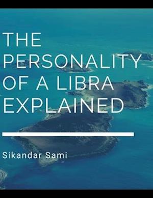 The Personality of a Libra, Explained: The Libra Personality: Understanding Your Own Innate Libra Personality Traits and Libra Characteristics to Beco