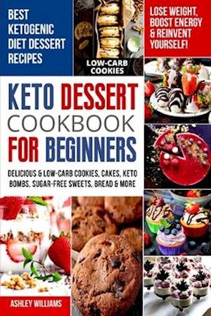 Keto Dessert Cookbook For Beginners: Delicoius & Low-Carb Cookies, Cakes, Keto Bombs, Sugar-Free Sweets, Bread & More Ketogenic Diet Recipes | Lose W