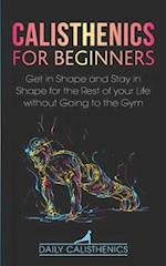 Calisthenics for Beginners: Get in Shape and Stay in Shape for the Rest of your Life without Going to the Gym 