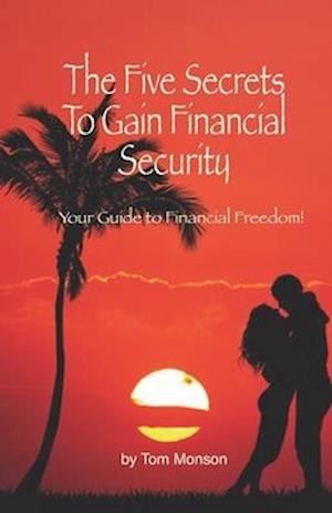 The Five Secrets To Gain Financial Security: Your Guide to True Financial Freedom!