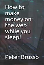 How to make money on the web while you sleep!