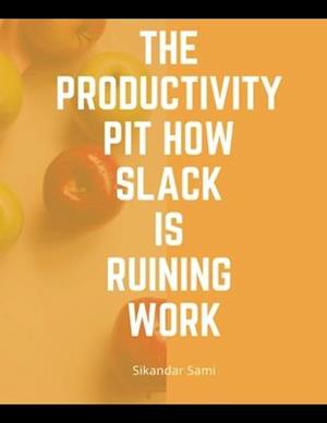 The productivity pit how Slack is ruining work: Manage Your Day-to-Day: Build Your Routine, Find Your Focus, and Sharpen Your Creative Mind