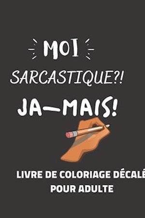 MOI SARCASTIQUE?! JA-MAIS! Livre de coloriage décalé pour adultes