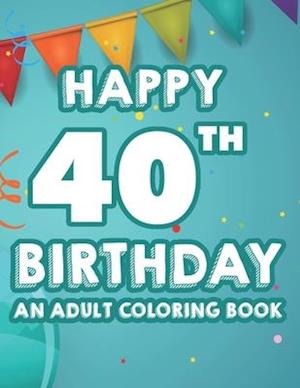 Happy 40th Birthday An Adult Coloring Book