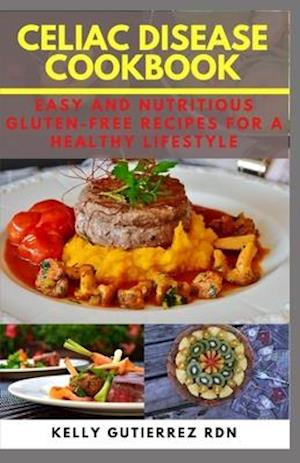 CELIAC DISEASE COOKBOOK: Easy and Nutritious Gluten-Free Recipes for a Healthy Lifestyle