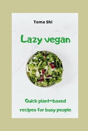 Lazy vegan. Quick plant-based recipes for busy people