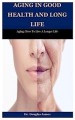 Aging In Good Health And Long Life: Aging: How To Live A Longer Life 