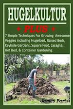 HUGELKULTUR PLUS - 7 Simple Techniques For Growing Awesome Veggies including Hugelbed, Raised Beds, Keyhole Gardens, Square Foot, Lasagna, Hot Bed, &