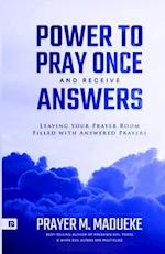 Power to Pray once and Receive Answers: Leaving your Prayer Room Filled with Answered Prayers 