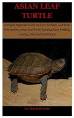 Asian Leaf Turtle: A Simple Beginners Guide On How To Breed And Train New Species: Asian Leaf Turtle Training, Care, Feeding, Housing, Diet And Health