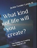 What kind of life will you create?