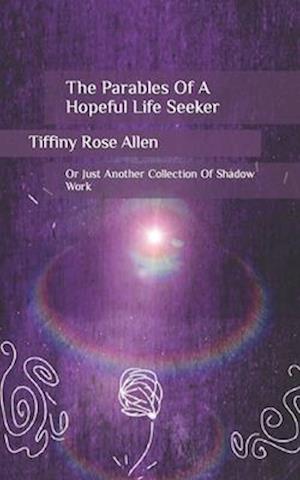 The Parables Of A Hopeful Life Seeker : Or Just Another Collection Of Shadow Work