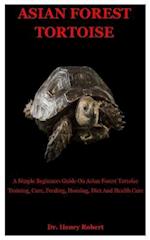 Asian Forest Tortoise: A Simple Beginners Guide On Asian Forest Tortoise Training, Care, Feeding, Housing, Diet And Health Care 
