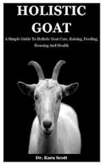 Holistic Goat: A Simple Guide To Holistic Goat Care, Raising, Feeding, Housing And Health 