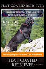Flat Coated Retriever Training Book for Flat Coated Retriever Dogs & Puppies By D!G THIS DOG Training, Training Begins from the Car Ride Home, Flat Co