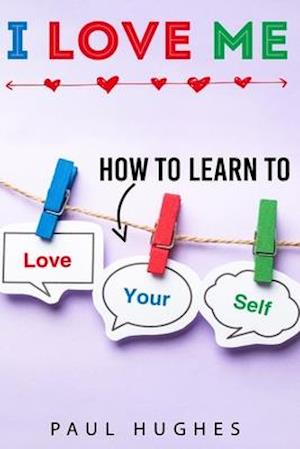 I LOVE ME: How to learn to love yourself.