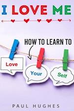 I LOVE ME: How to learn to love yourself. 