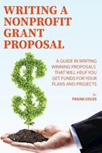 Writing a Nonprofit Grant Proposal: A Guide in Writing Winning Proposals that will Help You Get Funds for Your Plans and Projects 